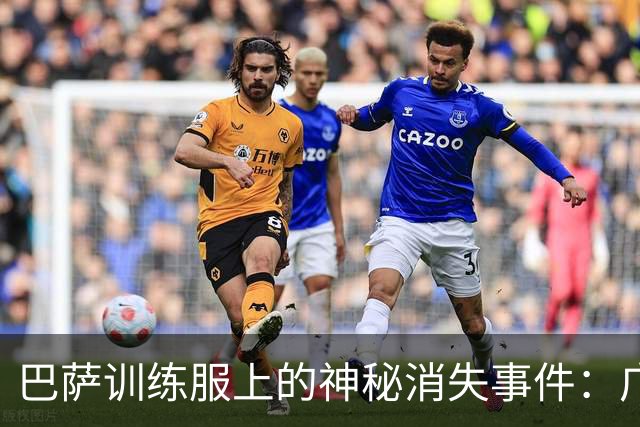 巴萨训练服上的神秘消失事件：广告去哪儿了？